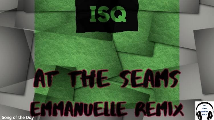 Song of the day Feature Says "ISQ At the Seams Emmanuelle Remix" | Eat Sleep Breathe Music